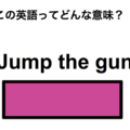 この英語ってどんな意味？「Jump the gun」 画像