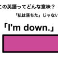 この英語ってどんな意味？「I’m down.」