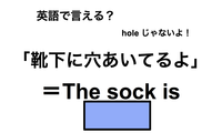 英語で「靴下に穴あいてるよ」はなんて言う？ 画像