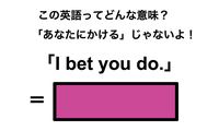 この英語ってどんな意味？「I bet you do.」 画像