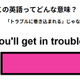 この英語ってどんな意味？「You’ll get in trouble.」 画像
