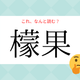 「レモン」じゃないよ！「檬果」の読み方、知っていますか？【漢字クイズ・GWスペシャル】 画像
