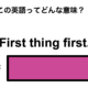 この英語ってどんな意味？「First thing first.」 画像